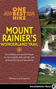 One best hike: Mount Rainier's Wonderland trail : everything you need to know to successfully hike all the way around this great mountain cover image