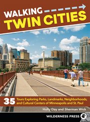 Walking Twin Cities : 35 tours exploring historic neighborhoods, lakeside parks, gangster hideouts, dive bars, and cultural centers of Minneapolis and St. Paul cover image
