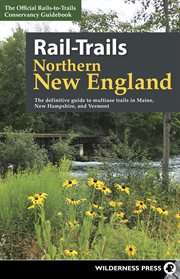 Rail-trails : Northern New England : the definitive guide to multiuse trails in Maine, New Hampshire, and Vermont cover image