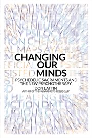 Changing our minds : psychedelic sacraments and the new psychotherapy cover image