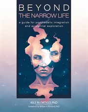 Beyond the narrow life : a guide for psychedelic integration and existential exploration cover image