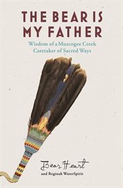 The bear is my father : wisdom of a Muscogee Creek caretaker of sacred ways cover image