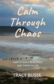 Calm through chaos : how to build resilience and thrive in life cover image