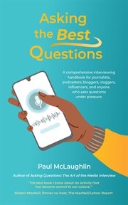 Asking the best questions : a comprehensive interviewing handbook for journalists, podcasters, bloggers, vloggers, influencers, and anyone who asks questions under pressure cover image