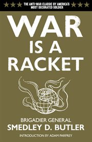 War is a racket: the antiwar classic by America's most decorated General, two other anti-interventionist tracts, and photographs from the Horror of it cover image