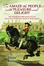 'To amaze the people with pleasure and delight' : the horsemanship manuals of William Cavendish, Duke of Newcastle cover image