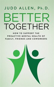 Better Together : How to Support the Proactive Mental Health of Family, Friends and Coworkers cover image