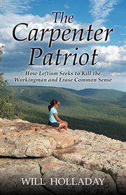 The carpenter patriot - how leftism seeks to kill the workingman and erase common sense cover image