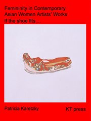Femininity in contemporary Asian women artists' work from China, Korea and USA : if the shoe fits cover image
