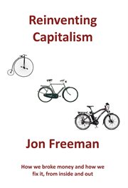 Reinventing capitalism. How We Broke Money and How We Fix It, From Inside and Out cover image