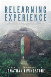 Relearning experience to resolve emotional problems : a new theory and practice cover image