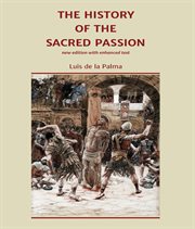 The history of the sacred passion : from the Spanish of Luis de la Palma cover image