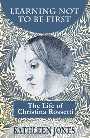 Learning not to be first : the life of Christina Rossetti cover image
