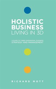 Holistic business living in 3D : a guide to three dimensional business strategy and management cover image