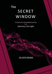 The secret window. A story of a remarkable journey from darkness into light cover image