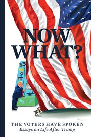 Now what?. The Voters Have Spoken-Essays on Life After Trump cover image