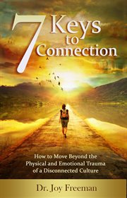 7 keys to connection : how to move beyond the physical and emotional trauma of a disconnected culture cover image