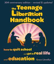 The teenage liberation handbook : how to quit school and get a real life and education cover image