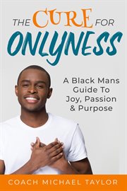 The cure for onlyness. A Black Man's Guide To Joy, Passion & Purpose cover image