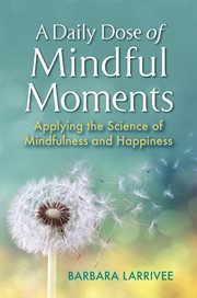 A daily dose of mindful moments : applying the science of mindfulness and happiness cover image