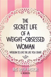 The secret life of a weight-obsessed woman : wisdom to live the life you crave cover image