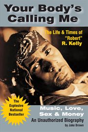 Your body's calling me : music, love, sex & money : the life & times of "Robert" R. Kelly cover image