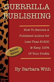 Guerrilla publishing. How to Become a Published Author for Less Than $1500 & Keep 100% of Your Profits cover image
