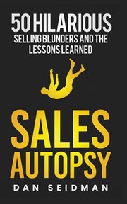 Sales autopsy : 50 postmortems reveal what killed the sale, and what might have saved it cover image