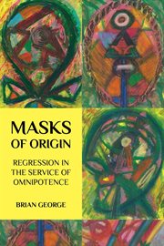 Masks of Origin : Regression in the Service of Omnipotence cover image