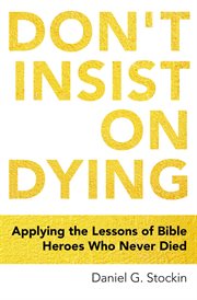 Don't insist on dying. Applying the Lessons of Bible Heroes Who Never Died cover image