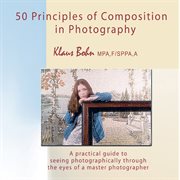 50 PRINCIPLES OF COMPOSITION IN PHOTOGRAPHY : a practical guide to seeing photographically cover image