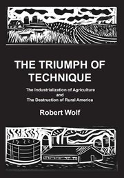 The triumph of technique : the industrialization of agriculture and the destruction of rural America cover image