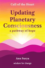 Updating Planetary Consciousness : a pathway of hope. Call of the Heart: wisdom for change cover image