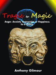 Tragic to magic. Anger, Anxiety, Depression or Happiness, its a choice cover image
