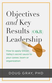 Objectives + key results (okr) leadership. How to apply Silicon Valley's secret sauce to your career, team or organization cover image