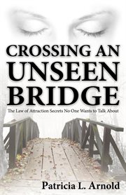 Crossing an Unseen Bridge : The Law of Attraction Secrets No One Wants to Talk About cover image