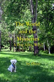 The world and the mysteries. A Dog Asks, Why? cover image