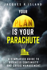 Your plan is your parachute : a simplified guide to business continuity and crisis management cover image