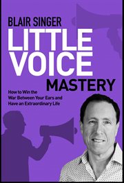 Little voice mastery: how to win the war between your ears in 30 seconds or less and have an extraordinary life! cover image