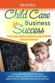 Child care business success : create your positive, productive and profitable child care business! cover image