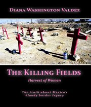 The killing fields : harvest of women : the truth about Mexico's bloody border legacy cover image