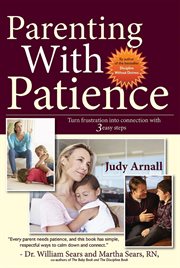 Parenting with patience : turn frustration into connection with 3 easy steps cover image
