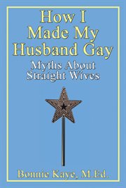 How i made my husband gay. Myths About Straight Wives cover image