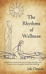 The rhythms of wellness. Follow the Wisdom of the Ancient Sages and Align With Nature's Cycles for Greater Health and Wellbei cover image