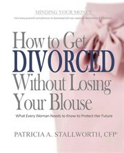 How to get divorced without losing your blouse. What Every Woman Needs to Know to Protect Her Future cover image