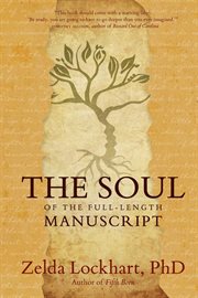 The Soul of the Full-Length Manuscript : Turning Life's Wounds into the Gift of Literary Fiction, Memoir, or Poetry cover image
