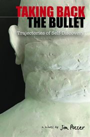 Taking back the bullet : trajectories of self-discovery : a novel cover image