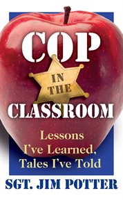Cop in the classroom : lessons I've learned, tales I've told cover image
