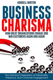 Business charisma : how great organizations engage and win customers again and again cover image
