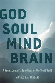 God soul mind brain : a neuroscientist's reflections on the spirit world cover image
